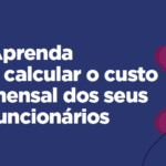 Aprenda a calcular o custo mensal dos seus funcionários