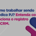 Como trabalhar sendo médico PJ? Entenda como funciona o registro no CRM.