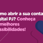 Como abrir a sua conta digital PJ? Conheça as melhores possibilidades!